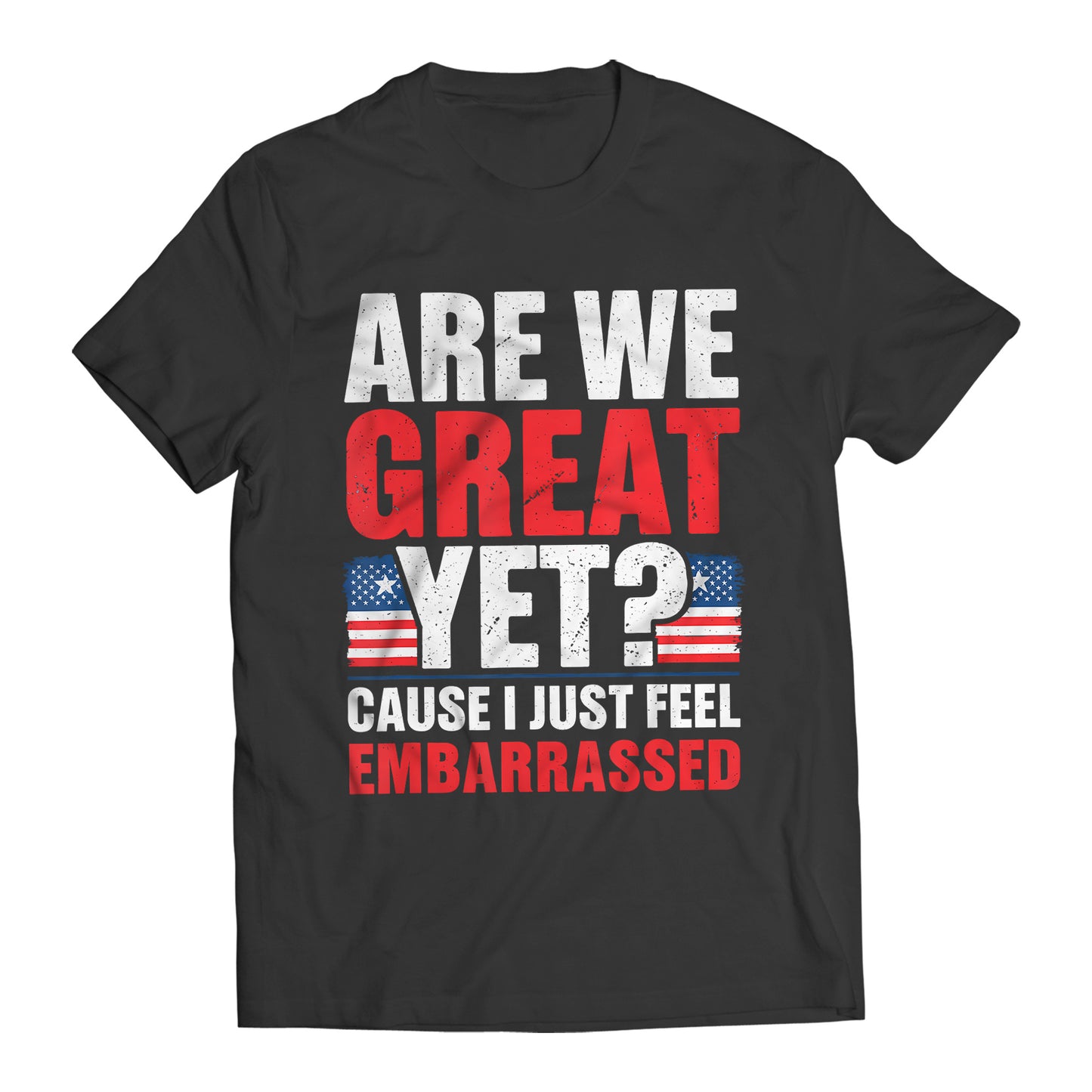 Are We Great Yet? Cause I Just Feel Embarrassed Funny Sarcastic Anti-Trump T-Shirt