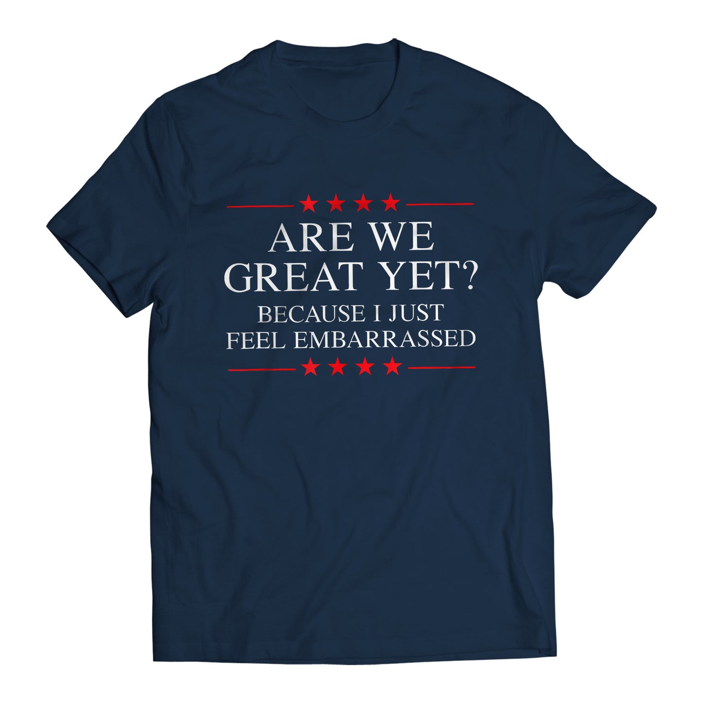 Are We Great Yet? Cause I Just Feel Embarrassed Funny Sarcastic Anti-Trump Resist T-Shirt