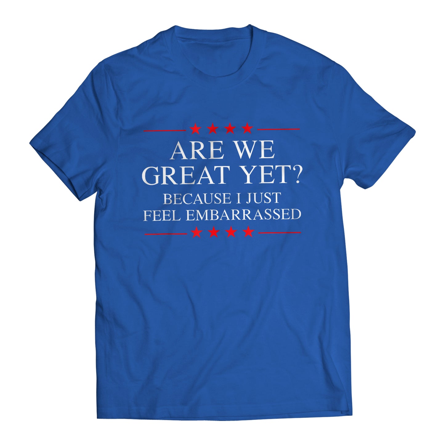 Are We Great Yet? Cause I Just Feel Embarrassed Funny Sarcastic Anti-Trump Resist T-Shirt