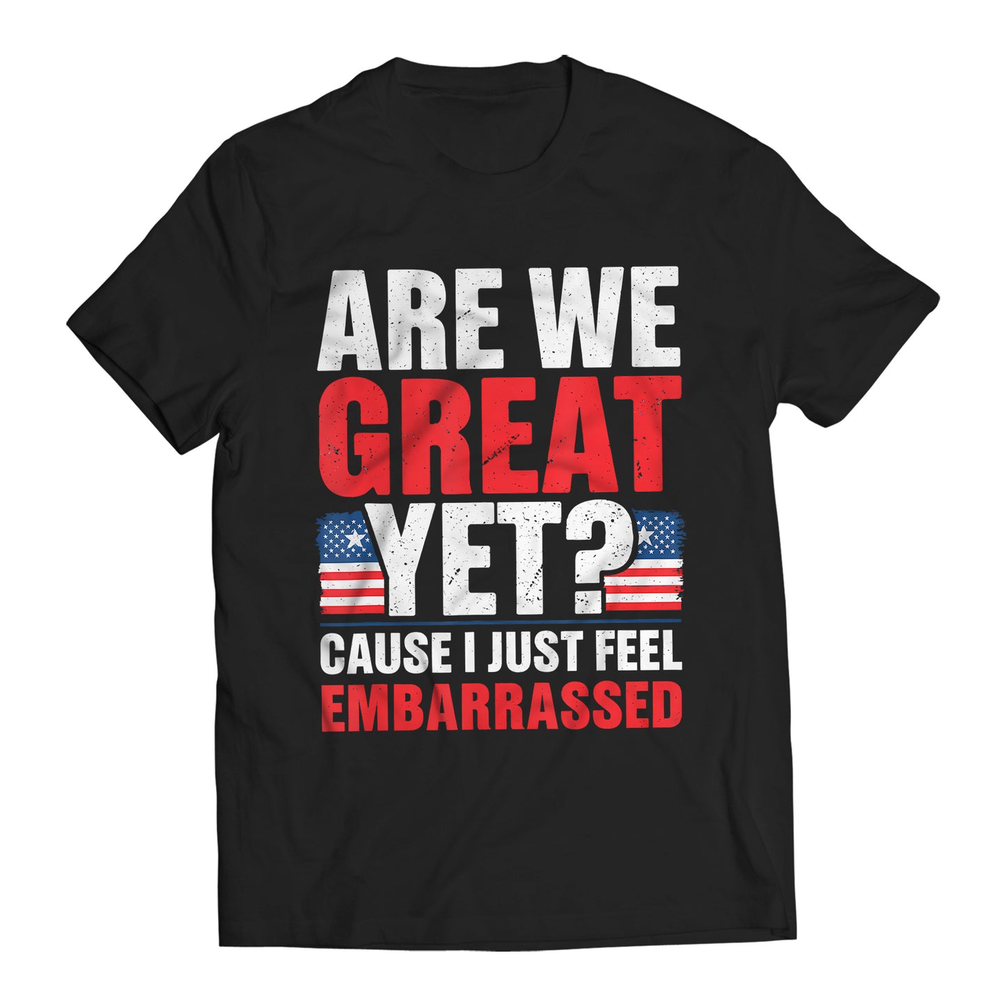 Are We Great Yet? Cause I Just Feel Embarrassed Funny Sarcastic Anti-Trump T-Shirt