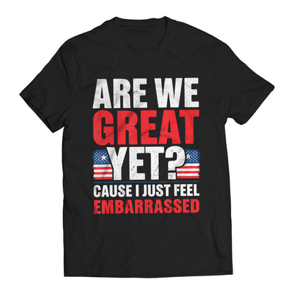 Are We Great Yet? Cause I Just Feel Embarrassed Funny Sarcastic Anti-Trump T-Shirt