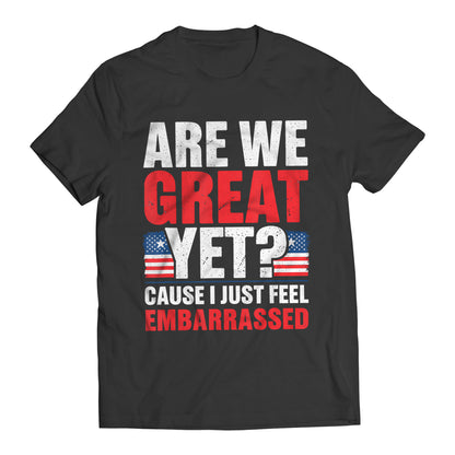 Are We Great Yet? Cause I Just Feel Embarrassed Funny Sarcastic Anti-Trump T-Shirt
