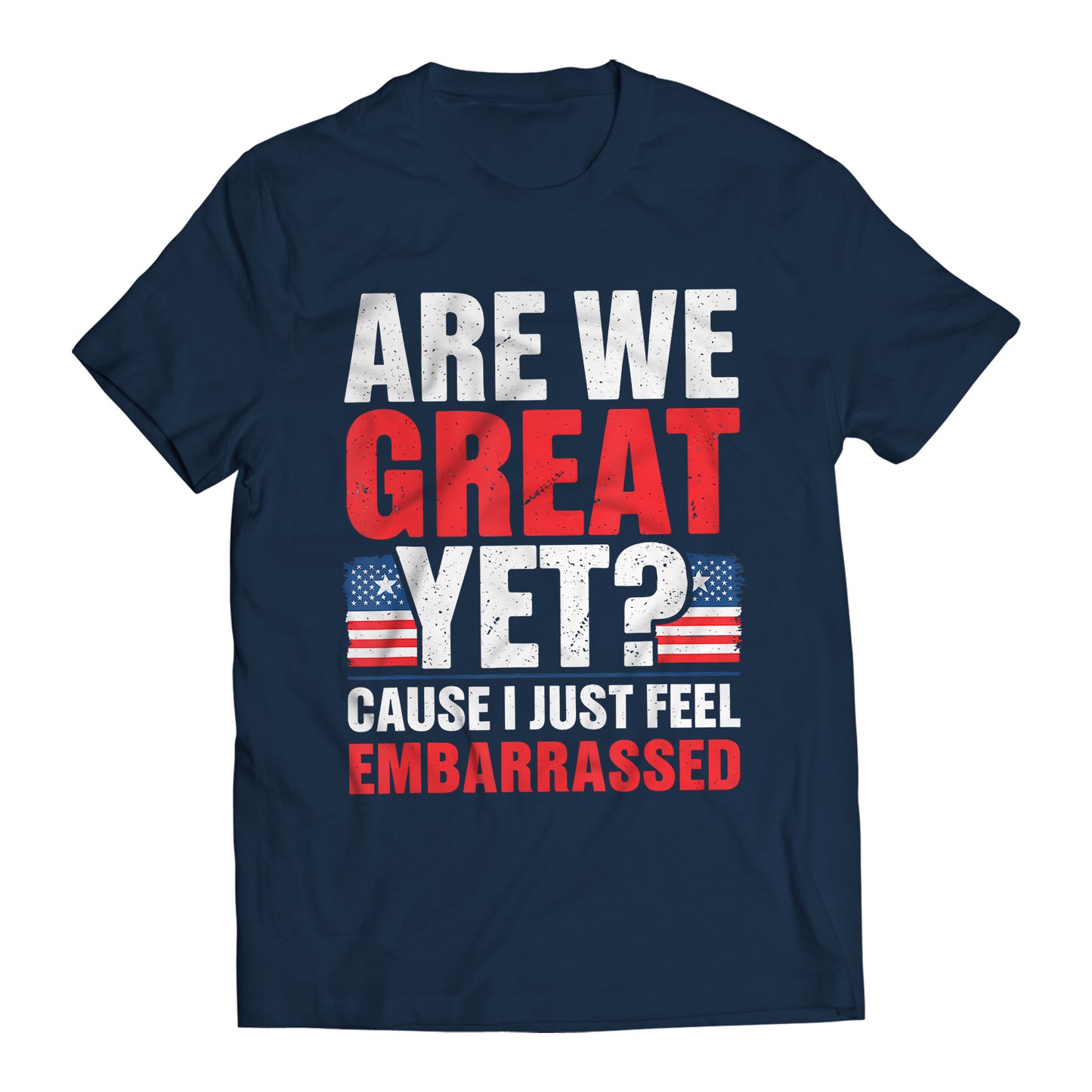 Are We Great Yet? Cause I Just Feel Embarrassed Funny Sarcastic Anti-Trump T-Shirt