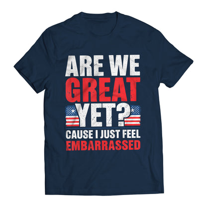 Are We Great Yet? Cause I Just Feel Embarrassed Funny Sarcastic Anti-Trump T-Shirt