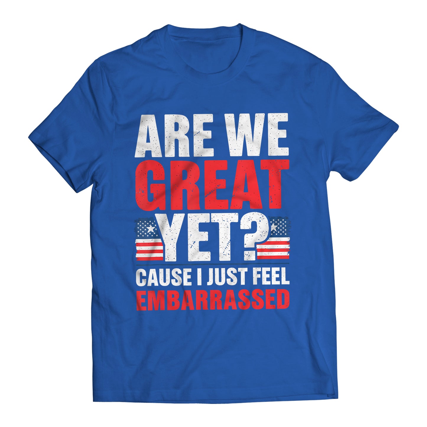 Are We Great Yet? Cause I Just Feel Embarrassed Funny Sarcastic Anti-Trump T-Shirt