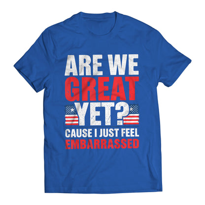 Are We Great Yet? Cause I Just Feel Embarrassed Funny Sarcastic Anti-Trump T-Shirt