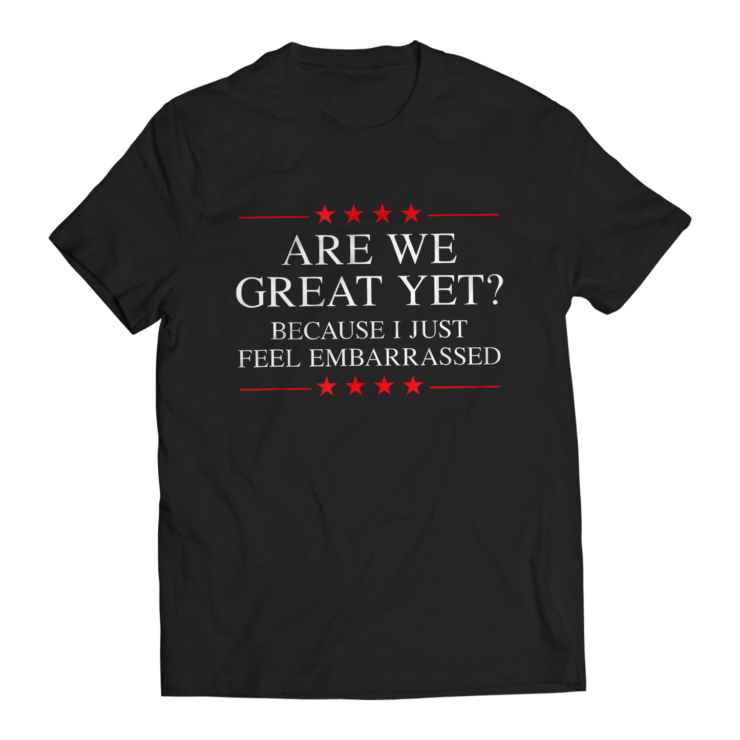 Are We Great Yet? Cause I Just Feel Embarrassed Funny Sarcastic Anti-Trump Resist T-Shirt