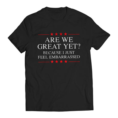 Are We Great Yet? Cause I Just Feel Embarrassed Funny Sarcastic Anti-Trump Resist T-Shirt