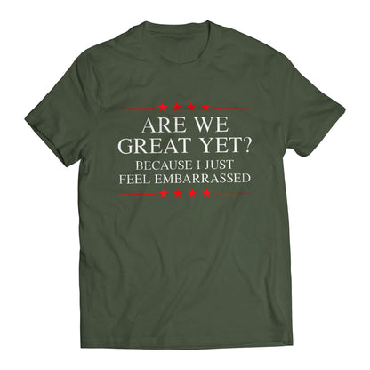 Are We Great Yet? Cause I Just Feel Embarrassed Funny Sarcastic Anti-Trump Resist T-Shirt