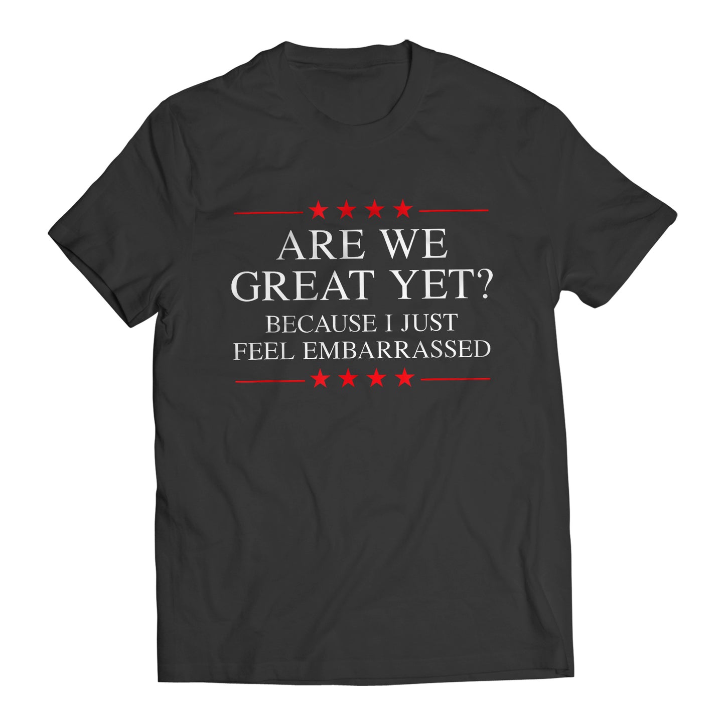 Are We Great Yet? Cause I Just Feel Embarrassed Funny Sarcastic Anti-Trump Resist T-Shirt