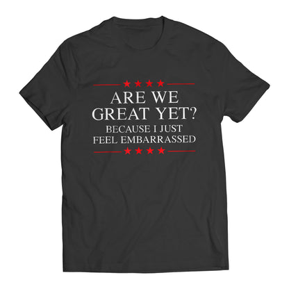 Are We Great Yet? Cause I Just Feel Embarrassed Funny Sarcastic Anti-Trump Resist T-Shirt