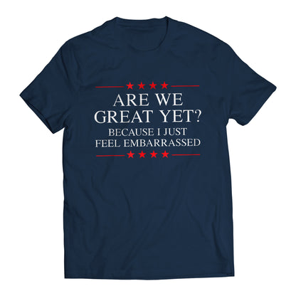 Are We Great Yet? Cause I Just Feel Embarrassed Funny Sarcastic Anti-Trump Resist T-Shirt