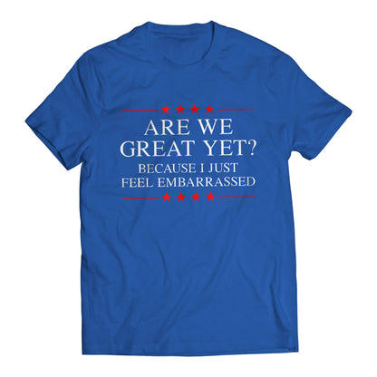 Are We Great Yet? Cause I Just Feel Embarrassed Funny Sarcastic Anti-Trump Resist T-Shirt