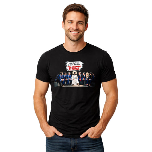And That's How I Saved The World! You Are Doing it Wrong! Jesus to Trump Government Humor T-Shirt